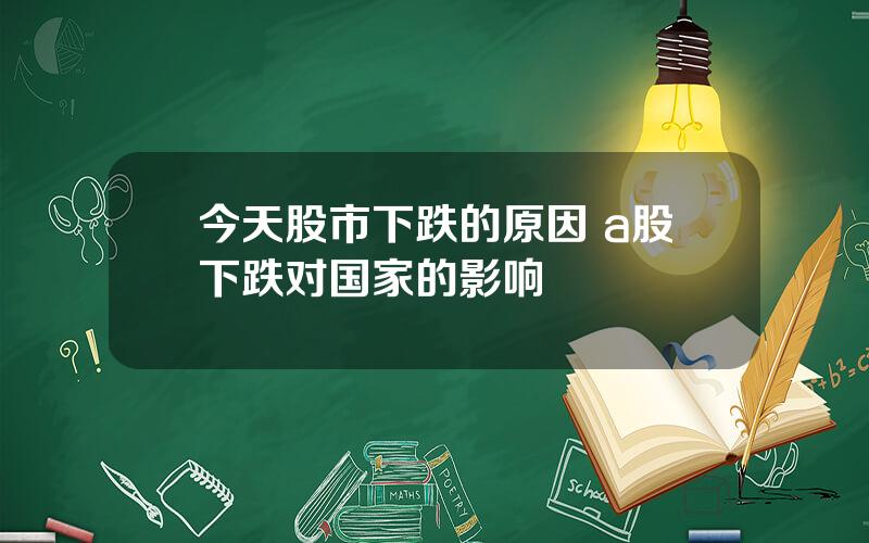 今天股市下跌的原因 a股下跌对国家的影响